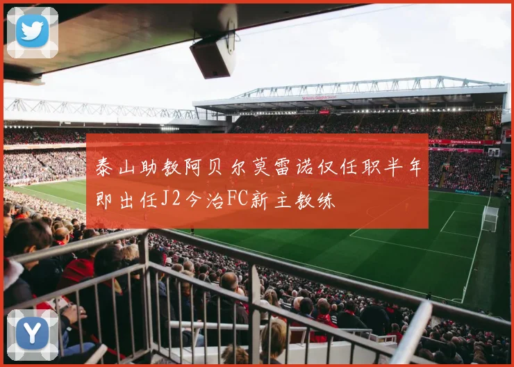 泰山助教阿贝尔莫雷诺仅任职半年即出任J2今治FC新主教练