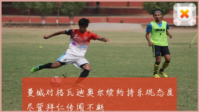 曼城对格瓦迪奥尔续约持乐观态度尽管拜仁传闻不断