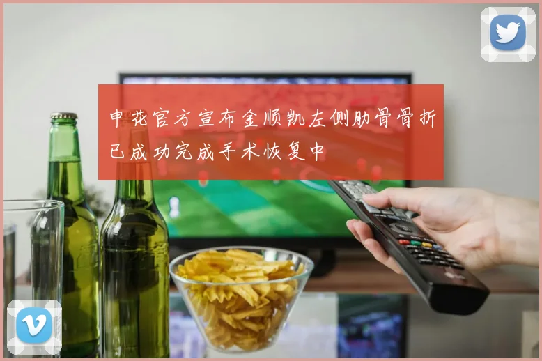申花官方宣布金顺凯左侧肋骨骨折已成功完成手术恢复中