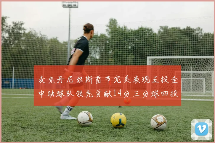 麦克丹尼尔斯首节完美表现五投全中助球队领先贡献14分三分球四投全中