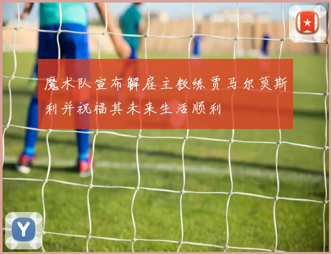 魔术队宣布解雇主教练贾马尔莫斯利并祝福其未来生活顺利