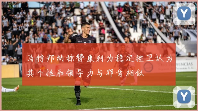 马特邦纳称赞康利为稳定控卫认为其个性和领导力与邓肯相似