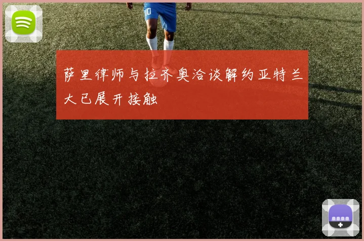 萨里律师与拉齐奥洽谈解约亚特兰大已展开接触