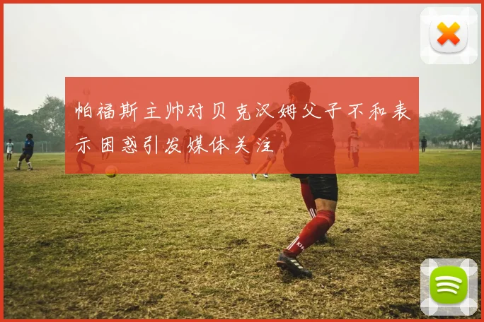 帕福斯主帅对贝克汉姆父子不和表示困惑引发媒体关注