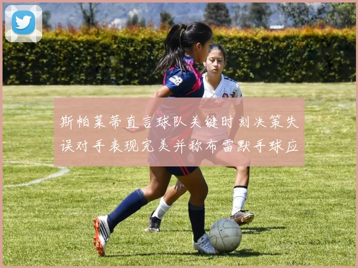 斯帕莱蒂直言球队关键时刻决策失误对手表现完美并称布雷默手球应判点球