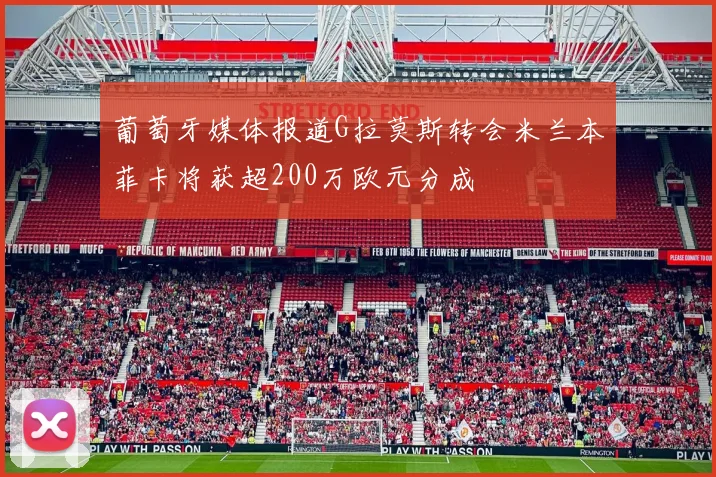 葡萄牙媒体报道G拉莫斯转会米兰本菲卡将获超200万欧元分成