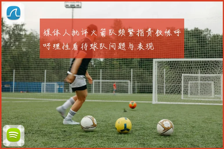 媒体人批评火箭队频繁指责教练呼吁理性看待球队问题与表现