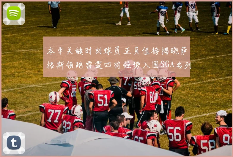 本季关键时刻球员正负值榜揭晓萨格斯领跑雷霆四将强势入围SGA名列第三