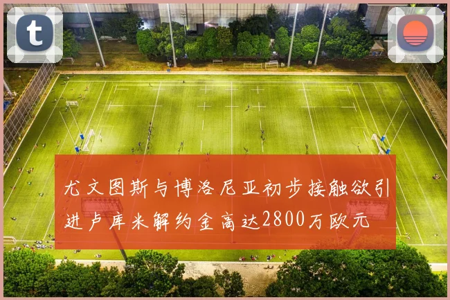 尤文图斯与博洛尼亚初步接触欲引进卢库米解约金高达2800万欧元
