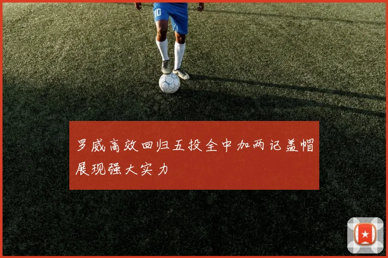 罗威高效回归五投全中加两记盖帽展现强大实力