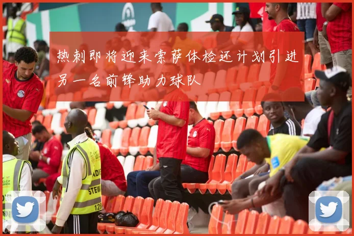 热刺即将迎来索萨体检还计划引进另一名前锋助力球队